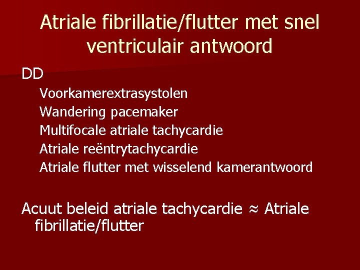 Atriale fibrillatie/flutter met snel ventriculair antwoord DD Voorkamerextrasystolen Wandering pacemaker Multifocale atriale tachycardie Atriale