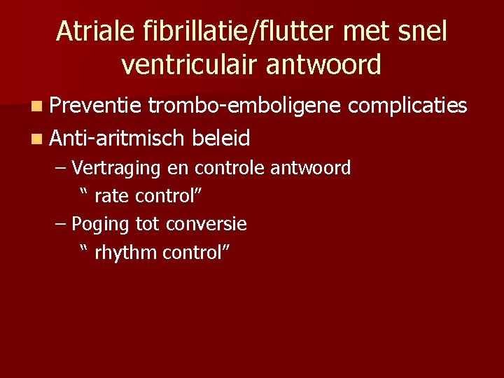 Atriale fibrillatie/flutter met snel ventriculair antwoord n Preventie trombo-emboligene complicaties n Anti-aritmisch beleid –