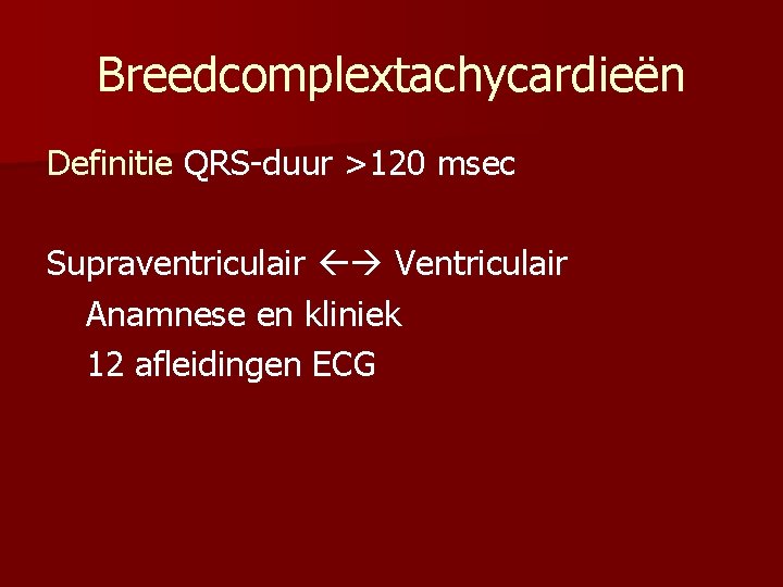 Breedcomplextachycardieën Definitie QRS-duur >120 msec Supraventriculair Ventriculair Anamnese en kliniek 12 afleidingen ECG 