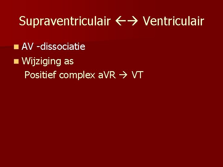 Supraventriculair Ventriculair n AV -dissociatie n Wijziging as Positief complex a. VR VT 