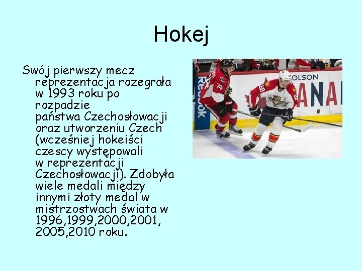 Hokej Swój pierwszy mecz reprezentacja rozegrała w 1993 roku po rozpadzie państwa Czechosłowacji oraz