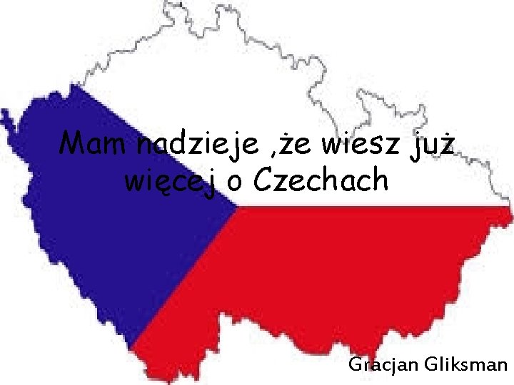 Mam nadzieje , że wiesz już więcej o Czechach Gracjan Gliksman 