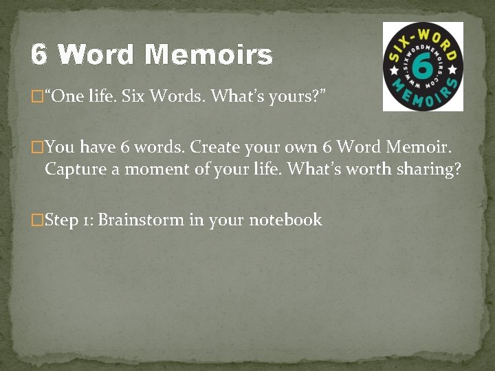 6 Word Memoirs �“One life. Six Words. What’s yours? ” �You have 6 words.