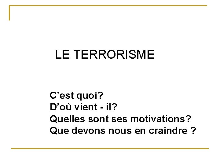 LE TERRORISME C’est quoi? D’où vient - il? Quelles sont ses motivations? Que devons