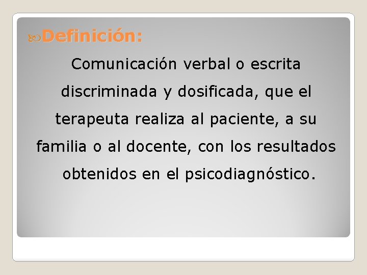  Definición: Comunicación verbal o escrita discriminada y dosificada, que el terapeuta realiza al