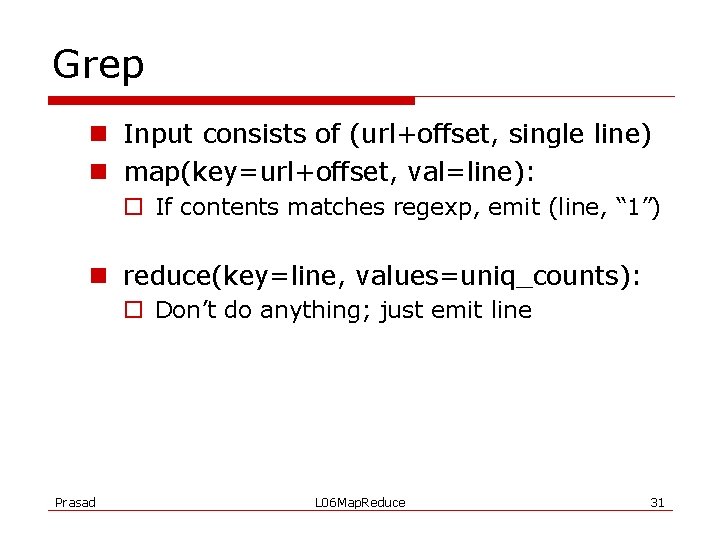 Grep n Input consists of (url+offset, single line) n map(key=url+offset, val=line): o If contents