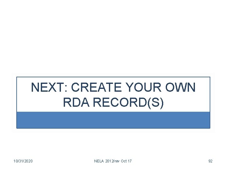 NEXT: CREATE YOUR OWN RDA RECORD(S) 10/31/2020 NELA 2012/rev Oct 17 92 