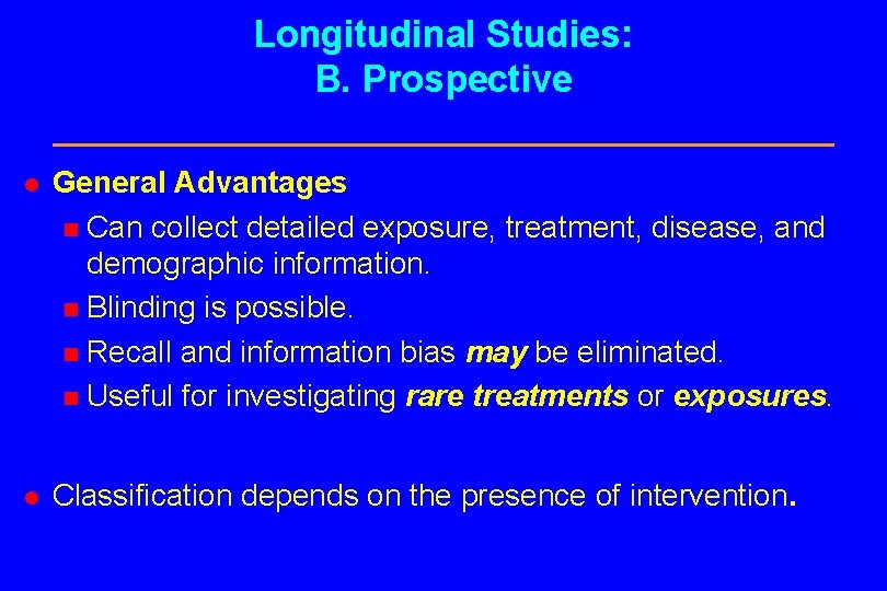 Longitudinal Studies: B. Prospective l General Advantages n Can collect detailed exposure, treatment, disease,