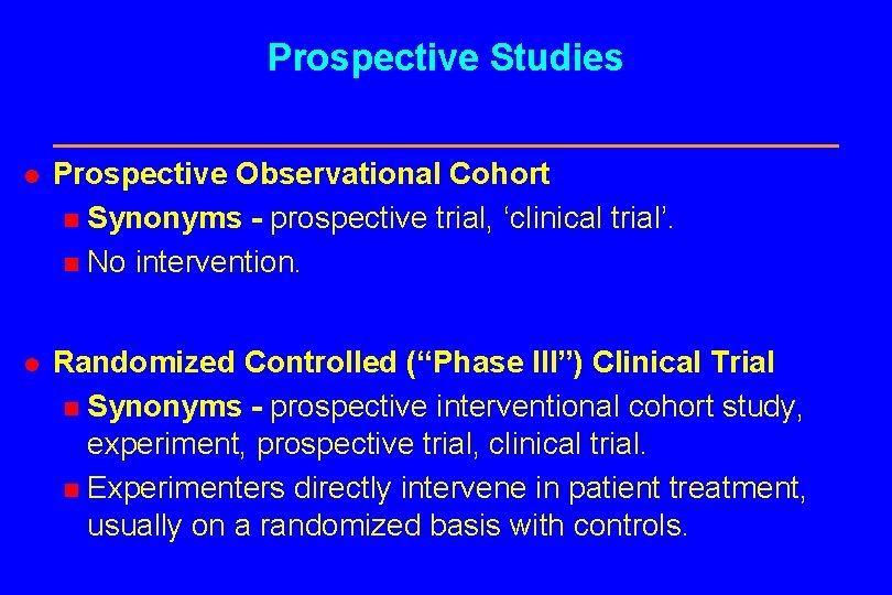 Prospective Studies l Prospective Observational Cohort n Synonyms - prospective trial, ‘clinical trial’. n