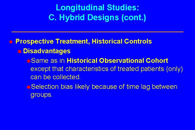 Longitudinal Studies: C. Hybrid Designs (cont. ) l Prospective Treatment, Historical Controls n Disadvantages