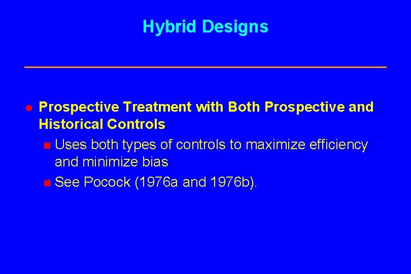 Hybrid Designs l Prospective Treatment with Both Prospective and Historical Controls n Uses both