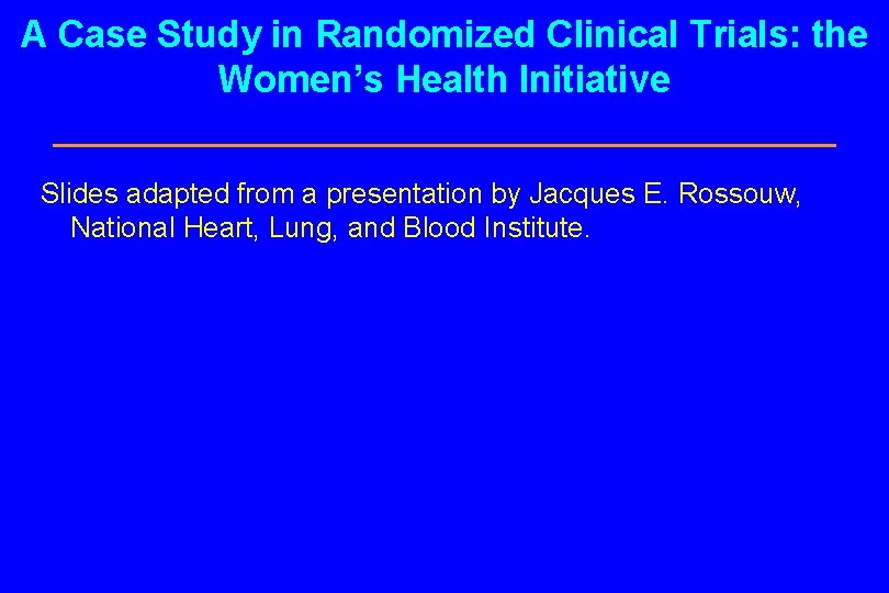 A Case Study in Randomized Clinical Trials: the Women’s Health Initiative Slides adapted from