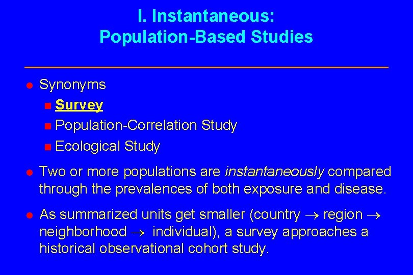 I. Instantaneous: Population-Based Studies l Synonyms n Survey n Population-Correlation Study n Ecological Study