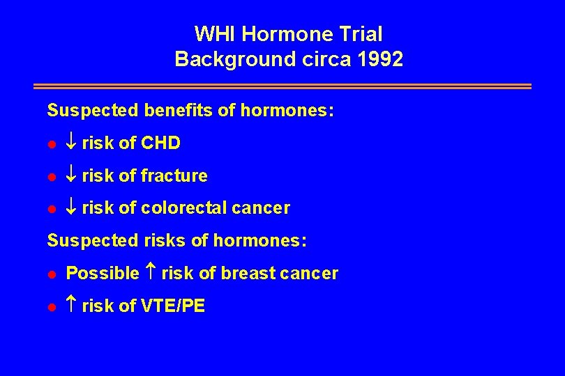 WHI Hormone Trial Background circa 1992 Suspected benefits of hormones: l risk of CHD