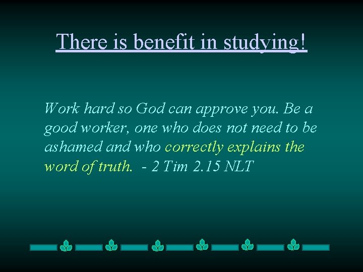 There is benefit in studying! Work hard so God can approve you. Be a