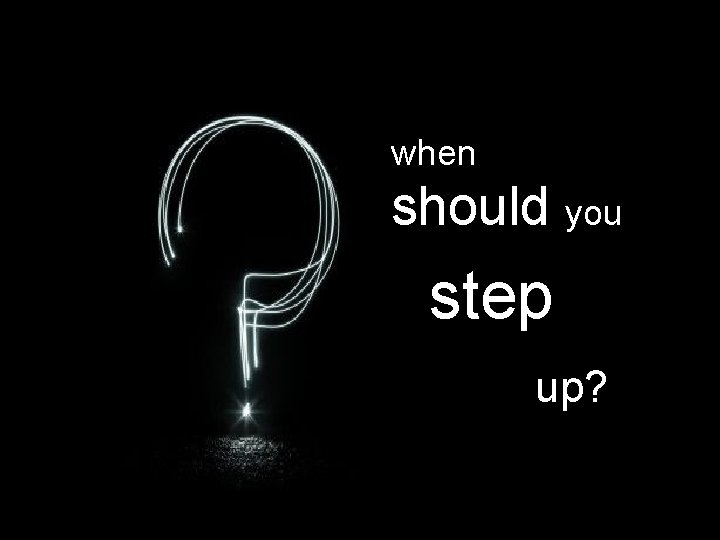 when should you step up? 