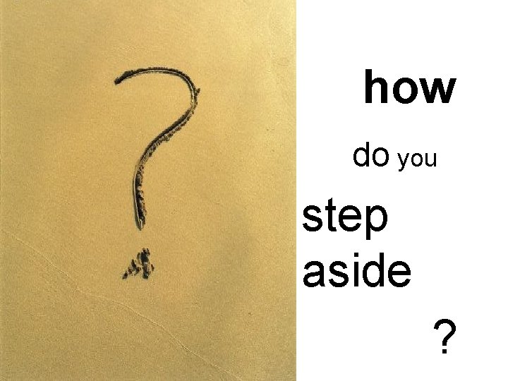 how do you step aside ? 