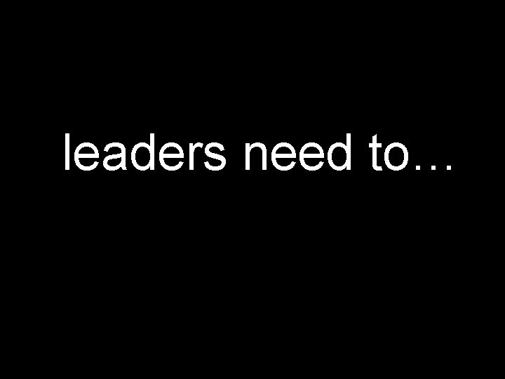 leaders need to… 