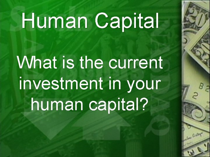 Human Capital What is the current investment in your human capital? 