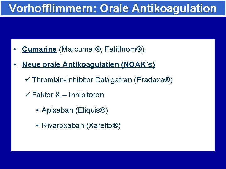 Vorhofflimmern: Orale Antikoagulation • Cumarine (Marcumar®, Falithrom®) • Neue orale Antikoagulatien (NOAK´s) ü Thrombin-Inhibitor