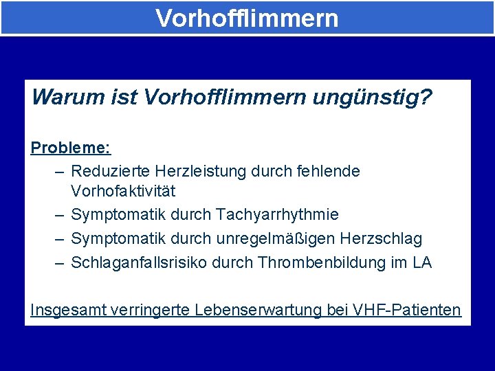 Vorhofflimmern Warum ist Vorhofflimmern ungünstig? Probleme: – Reduzierte Herzleistung durch fehlende Vorhofaktivität – Symptomatik