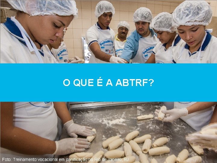 O QUE É A ABTRF? Foto: Treinamento vocacional em panificação no Rio de Janeiro,