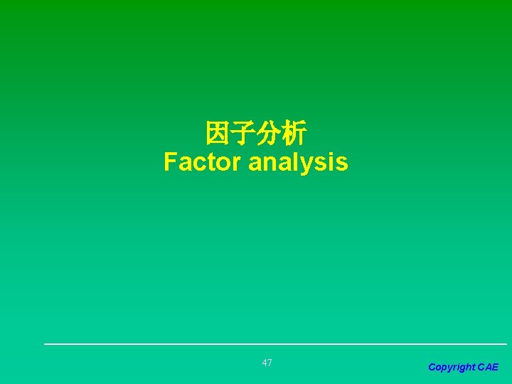 因子分析 Factor analysis 47 Copyright CAE 