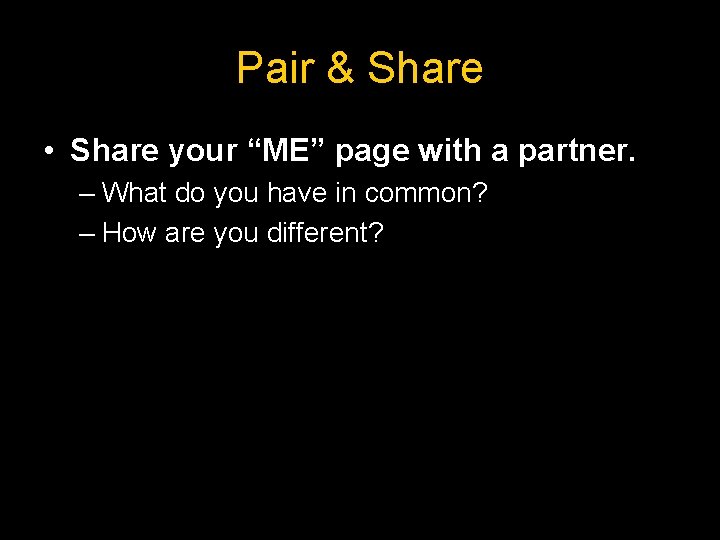 Pair & Share • Share your “ME” page with a partner. – What do