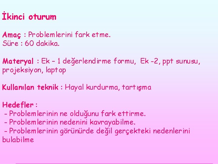 İkinci oturum Amaç : Problemlerini fark etme. Süre : 60 dakika. Materyal : Ek