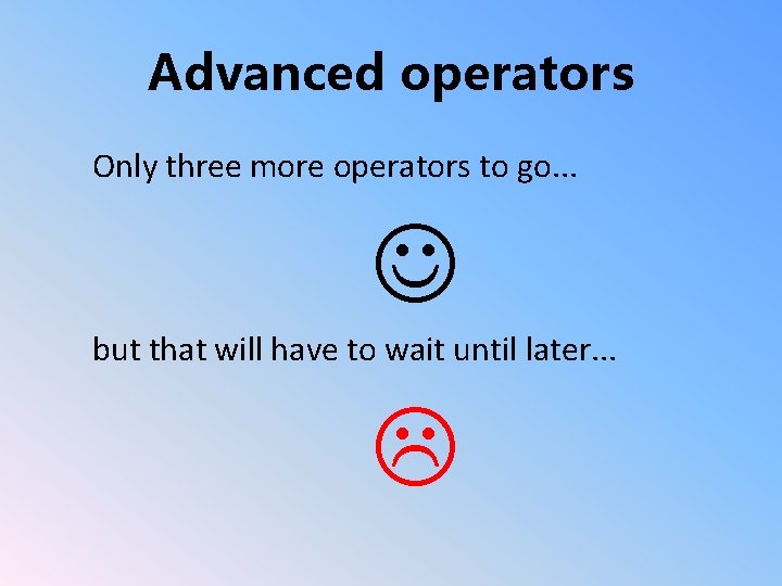 Advanced operators Only three more operators to go. . . J but that will