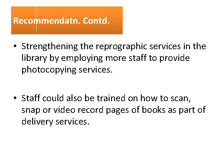 Recommendatn. Contd. • Strengthening the reprographic services in the library by employing more staff