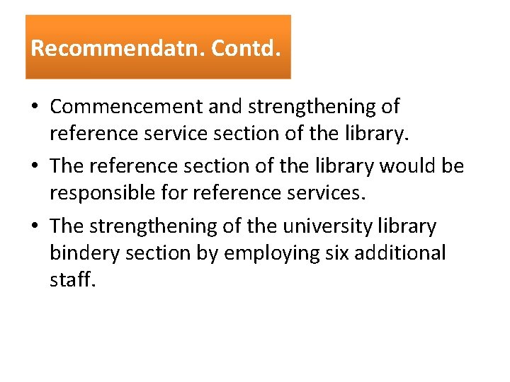 Recommendatn. Contd. • Commencement and strengthening of reference service section of the library. •