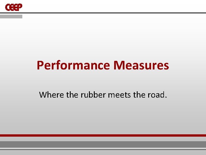 Performance Measures Where the rubber meets the road. Performance Measures Where the rubber meets the road.