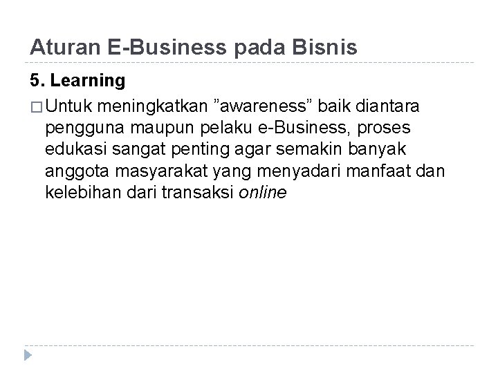 Aturan E-Business pada Bisnis 5. Learning � Untuk meningkatkan ”awareness” baik diantara pengguna maupun