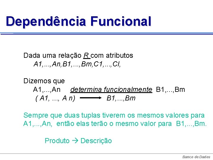 Dependência Funcional Dada uma relação R com atributos A 1, . . . ,