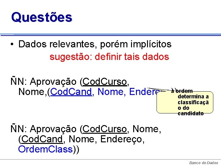 Questões • Dados relevantes, porém implícitos sugestão: definir tais dados ÑN: Aprovação (Cod. Curso,