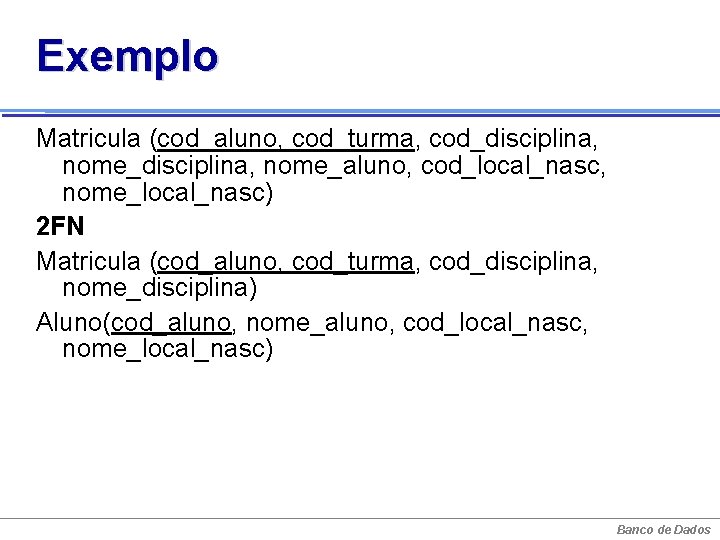 Exemplo Matricula (cod_aluno, cod_turma, cod_disciplina, nome_aluno, cod_local_nasc, nome_local_nasc) 2 FN Matricula (cod_aluno, cod_turma, cod_disciplina,