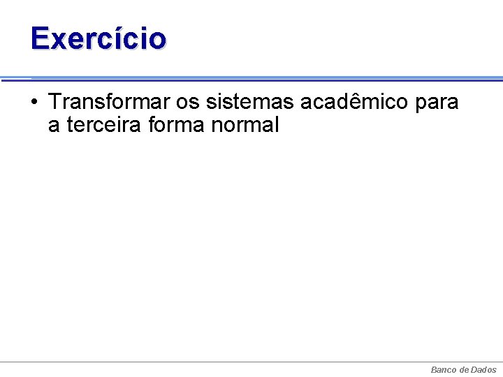 Exercício • Transformar os sistemas acadêmico para a terceira forma normal Banco de Dados