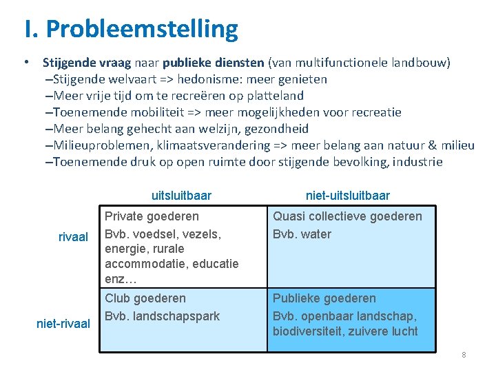 I. Probleemstelling • Stijgende vraag naar publieke diensten (van multifunctionele landbouw) –Stijgende welvaart =>