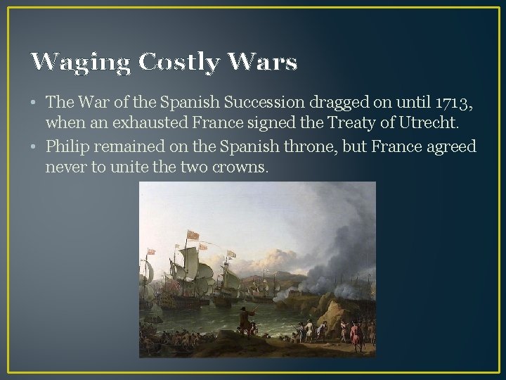 Waging Costly Wars • The War of the Spanish Succession dragged on until 1713,