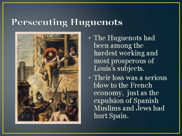 Persecuting Huguenots • The Huguenots had been among the hardest working and most prosperous