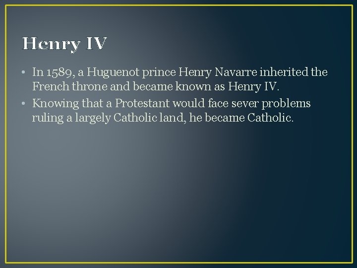 Henry IV • In 1589, a Huguenot prince Henry Navarre inherited the French throne