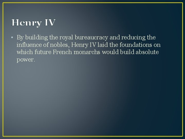 Henry IV • By building the royal bureaucracy and reducing the influence of nobles,