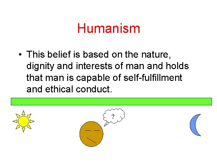 Humanism • This belief is based on the nature, dignity and interests of man