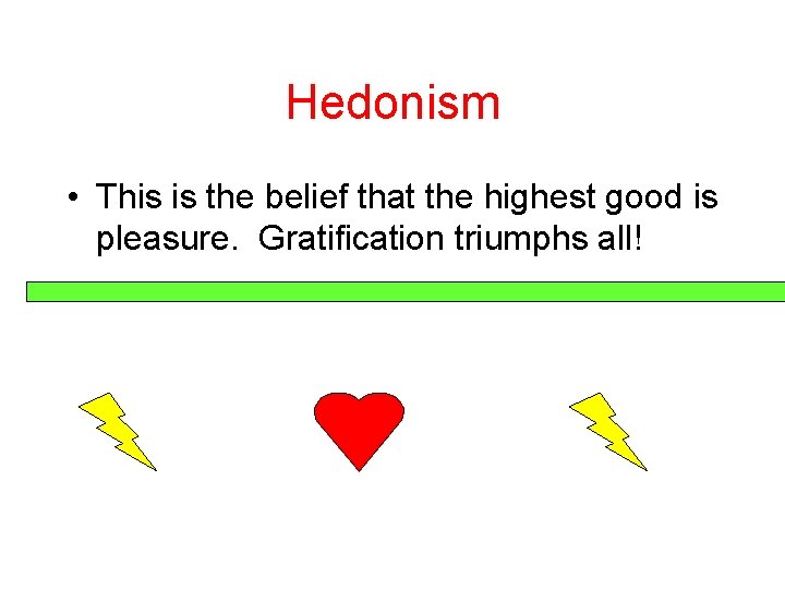 Hedonism • This is the belief that the highest good is pleasure. Gratification triumphs