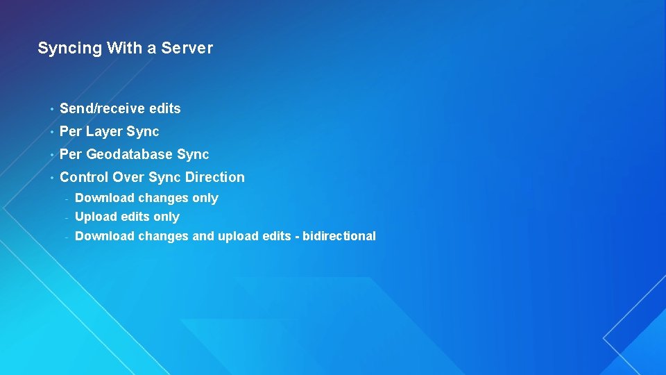 Syncing With a Server • Send/receive edits • Per Layer Sync • Per Geodatabase