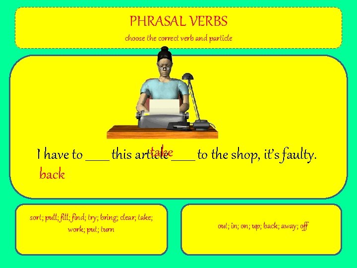 PHRASAL VERBS choose the correct verb and particle take____ to the shop, it’s faulty.