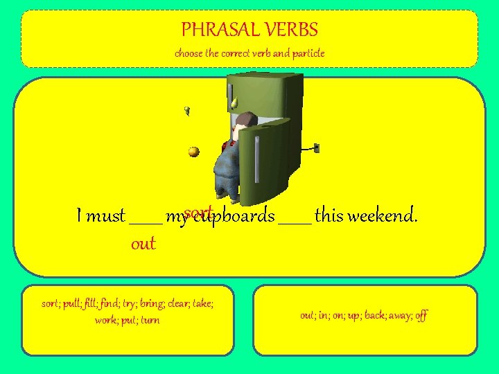PHRASAL VERBS choose the correct verb and particle I must ____ mysort cupboards ____