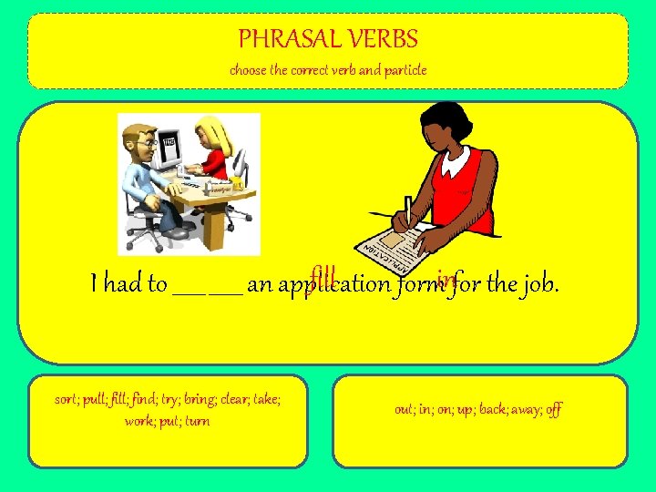 PHRASAL VERBS choose the correct verb and particle fill I had to ______ an