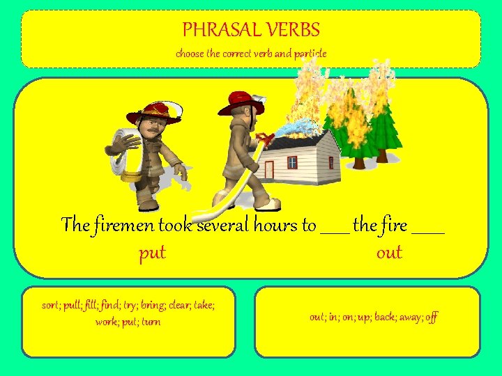 PHRASAL VERBS choose the correct verb and particle The firemen took several hours to